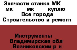 Запчасти станка МК3002 (мк 3002, мк-3002) куплю - Все города Строительство и ремонт » Инструменты   . Владимирская обл.,Вязниковский р-н